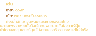 เด่น ฉายา: ดวงดี เกิด: 1587 นครศรีธรรมราช ศิษย์สำนักเขาขุนพนมและสหายของเล่าโกว เขาและพรรคพวกทั้งสิบเจ็ดคนพยายามขับไล่ชาวญี่ปุ่น นำโดยออกขุนเสนาภิมุข ไปจากนครศรีธรรมราช แต่ไม่สำเร็จ