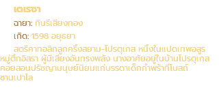 เตเรซา ฉายา: กินรีเสียงทอง เกิด: 1598 อยุธยา สตรีคาทอลิกลูกครึ่งสยาม-โปรตุเกส หนึ่งในแปดเทพอสูร หมู่ตึกอิสรา ผู้มีเสียงอันทรงพลัง นางอาศัยอยู่ในบ้านโปรตุเกส คอยสอนปรัชญามนุษย์นิยมแก่บรรดาเด็กกำพร้าที่โบสถ์ ซานเปาโล
