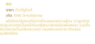 สด ฉายา: ท้าววิรูปักษ์ เกิด: 1590 วิเศษชัยชาญ อดีตโจรปล้นคนเดินทางที่ชมชอบทรมานผู้คน เขาผูกมิตร กับชูและกลายเป็นหนึ่งในจตุโลกบาลแห่งคุ้มพระพรหม รวมทั้ง รับราชการเป็นปลัดตรวจคุก กรมพระนครบาล ตำแหน่ง ขุนพัศดีซ้าย