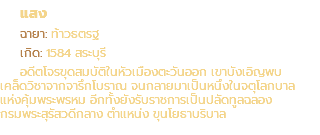 แสง ฉายา: ท้าวธตรฐ เกิด: 1584 สระบุรี อดีตโจรขุดสมบัติในหัวเมืองตะวันออก เขาบังเอิญพบ เคล็ดวิชาจากจารึกโบราณ จนกลายมาเป็นหนึ่งในจตุโลกบาล แห่งคุ้มพระพรหม อีกทั้งยังรับราชการเป็นปลัดทูลฉลอง กรมพระสุรัสวดีกลาง ตำแหน่ง ขุนโยธาบริบาล