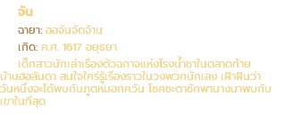 จัน ฉายา: ออจันจัดจ้าน เกิด: ค.ศ. 1617 อยุธยา เด็กสาวนักเล่าเรื่องตัวฉกาจแห่งโรงน้ำชาในตลาดท้าย บ้านฮอลันดา สนใจใคร่รู้เรื่องราวในวงพวกนักเลง เฝ้าฝันว่า วันหนึ่งจะได้พบกับภูตหมอกควัน โชคชะตาชักพานางมาพบกับ เขาในที่สุด