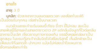 อาเก้า อายุ: 3 ปี บุคลิก: ง่วงเหงาหาวนอนตลอดเวลา มองโลกในแง่ดี เป็นมิตรกับทุกคน เซ่อซ่าเป็นบางเวลา แมวอ้วนลายเก้าแต้มจอมขี้เกียจ ขี้เซา ขี้ไม่กลบ สมเป็น สายพันธุ์ไร้อารยะในสายตาชาวดาว ZP แต่กลับมีจมูกที่ไวต่อกลิ่น อาหารเป็นเลิศ เชี่ยวชาญการหาของกิน แซสจึงหลอกล่อมาเป็น ลูกสมุน ในขณะที่อาเก้ากลับจิตใจใสซื่อบริสุทธิ์ เห็นอีกฝ่ายเป็น เพื่อนแท้ที่ฉลาดล้ำ น่าคบหา แม้จะไม่ค่อยเข้าใจแผนการ ยึดครองโลกเท่าไร