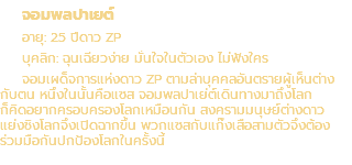จอมพลปาเยต์ อายุ: 25 ปีดาว ZP บุคลิก: ฉุนเฉียวง่าย มั่นใจในตัวเอง ไม่ฟังใคร จอมเผด็จการแห่งดาว ZP ตามล่าบุคคลอันตรายผู้เห็นต่าง กับตน หนึ่งในนั้นคือแซส จอมพลปาเย่ต์เดินทางมาถึงโลก ก็คิดอยากครอบครองโลกเหมือนกัน สงครามมนุษย์ต่างดาว แย่งชิงโลกจึงเปิดฉากขึ้น พวกแซสกับแก๊งเสือสามตัวจึงต้อง ร่วมมือกันปกป้องโลกในครั้งนี้